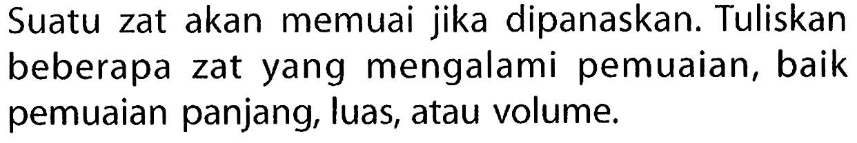 Suatu zat akan memuai jika dipanaskan. Tuliskan beberapa zat yang mengalami pemuaian, baik pemuaian panjang, luas, atau volume.