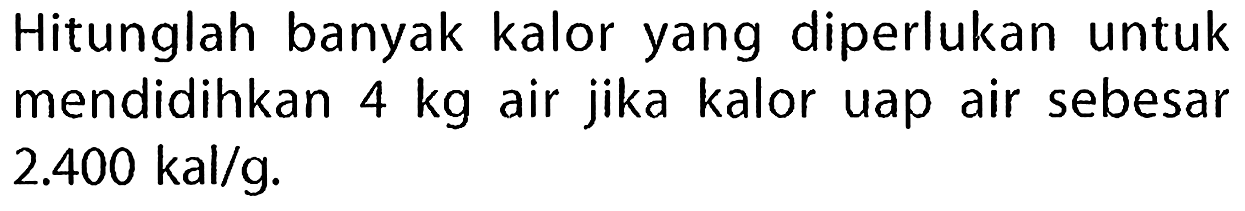 Hitunglah banyak kalor yang diperlukan untuk mendidihkan  4 kg  air jika kalor uap air sebesar  2.400 kal / g .