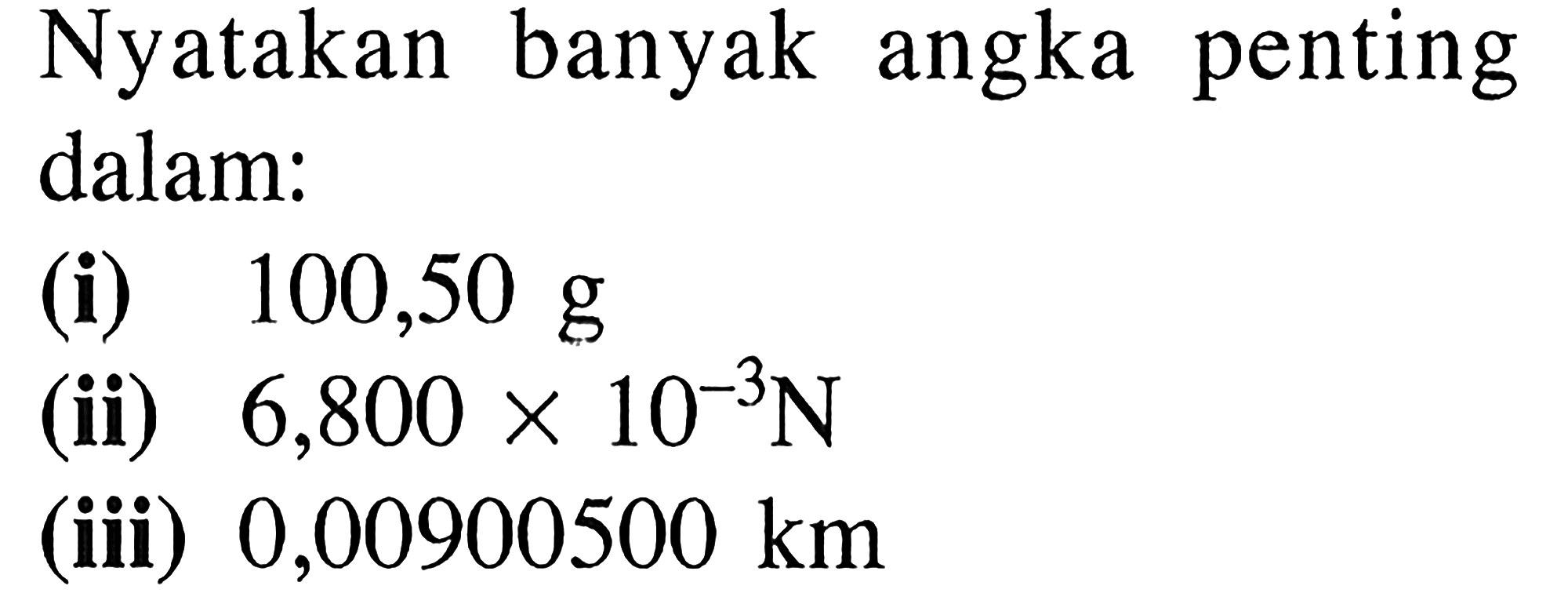 Nyatakan banyak angka penting dalam:
(i) 100,50 g (ii) 6,800 x 10^(-3) N (iii) 0,00900500 km