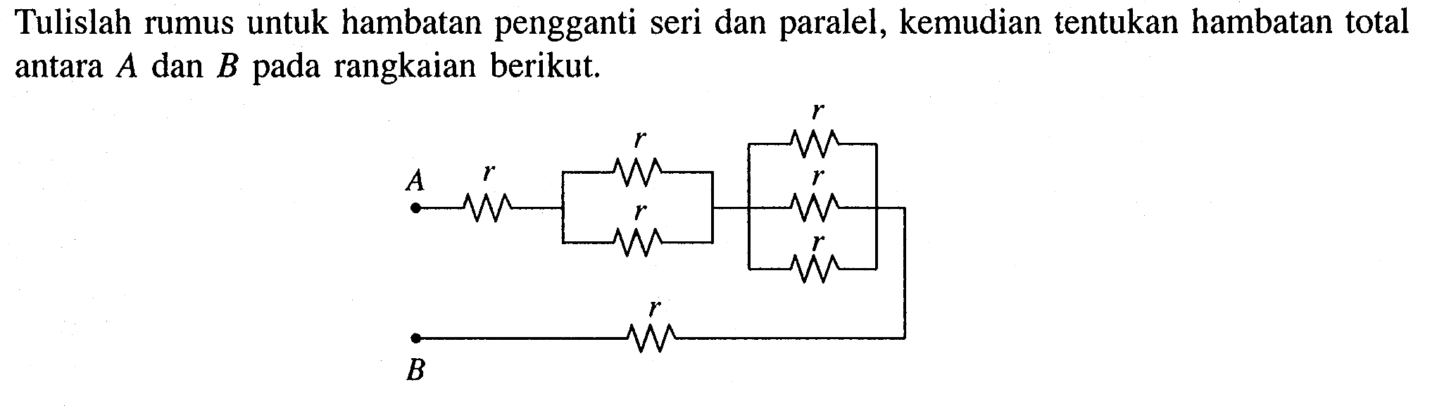 Tulislah rumus untuk hambatan pengganti seri dan paralel, kemudian tentukan hambatan total antara A dan B pada rangkaian berikut. 
A r r r r r r 
B r