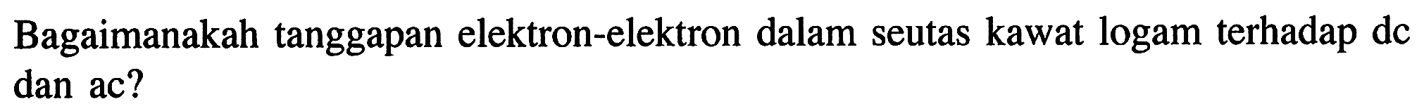 Bagaimanakah tanggapan elektron-elektron dalam seutas kawat logam terhadap dc dan ac?