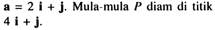 a=2i+j .  Mula-mula  P diam di titik 4i+j.