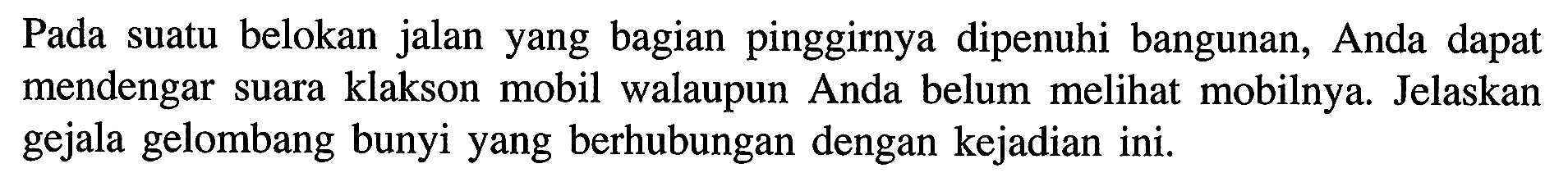 Pada suatu belokan jalan yang bagian pinggirnya dipenuhi bangunan, Anda dapat mendengar suara klakson mobil walaupun Anda belum melihat mobilnya. Jelaskan gejala gelombang bunyi yang berhubungan dengan kejadian ini.