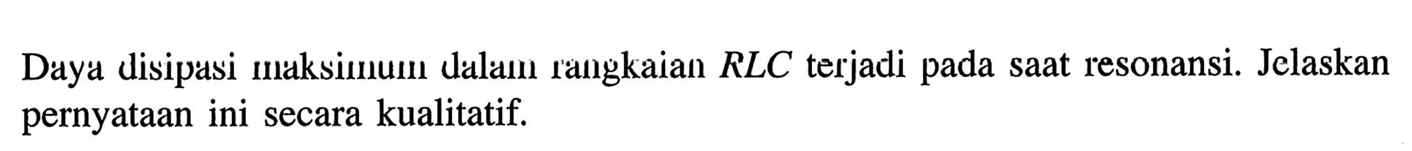 Daya disipasi maksimum dalam rangkaian RLC terjadi pada saat resonansi. Jelaskan pernyataan ini secara kualitatif.