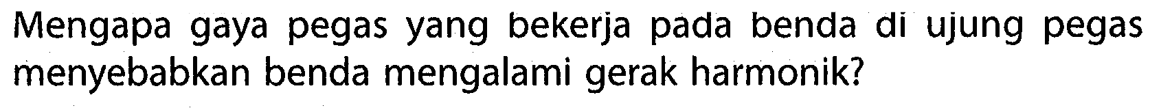 Mengapa gaya pegas yang bekerja pada benda di ujung pegas menyebabkan benda mengalami gerak harmonik?