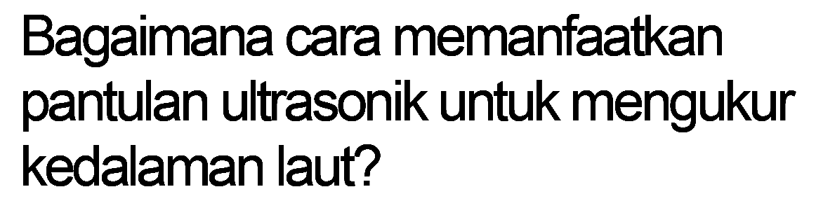 Bagaimana cara memanfaatkan pantulan ultrasonik untuk mengukur kedalaman laut?