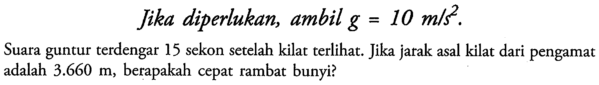 Jika diperlukan, ambil  g=10 m / s^(2) .
Suara guntur terdengar 15 sekon setelah kilat terlihat. Jika jarak asal kilat dari pengamat adalah  3.660 m , berapakah cepat rambat bunyi?