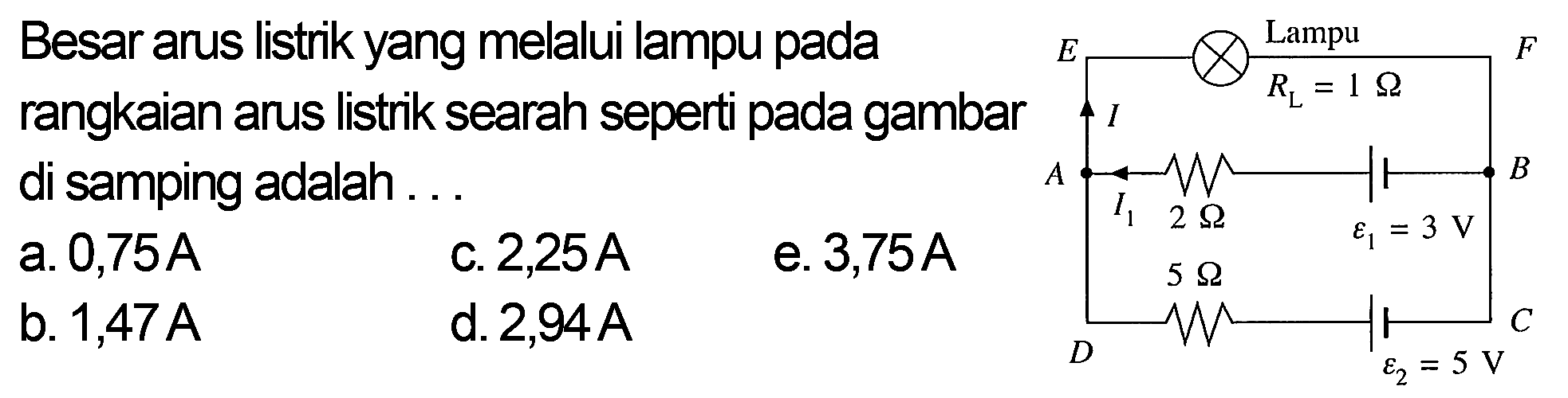 Besar arus listrik yang melalui lampu pada rangkaian arus listrik searah seperti pada gambar di samping adalah . . . E Lampu F I R1 = 1 Ohm A I1 2 Ohm epsilon1 = 3 V B D epsilon2 = 5 V C 