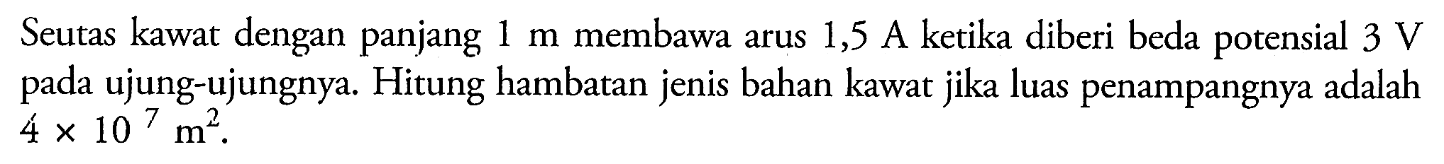 Seutas kawat dengan panjang 1 m membawa arus 1,5 A ketika diberi beda potensial 3 V pada ujung-ujungnya. Hitung hambatan jenis bahan kawat jika luas penampangnya adalah 4x10^7 m^2.
