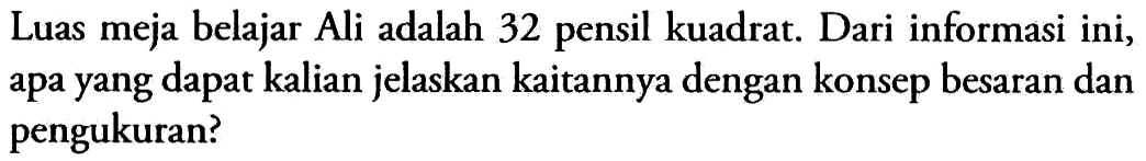 Luas meja belajar Ali adalah 32 pensil kuadrat. Dari informasi ini, apa yang dapat kalian jelaskan kaitannya dengan konsep besaran dan pengukuran?