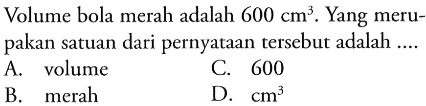 Volume bola merah adalah 600 cm^3. Yang merupakan satuan dari pernyataan tersebut adalah ....