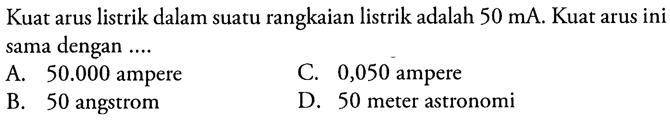 Kuat arus listrik dalam suatu rangkaian listrik adalah 50 mA. Kuat arus ini sama dengan....