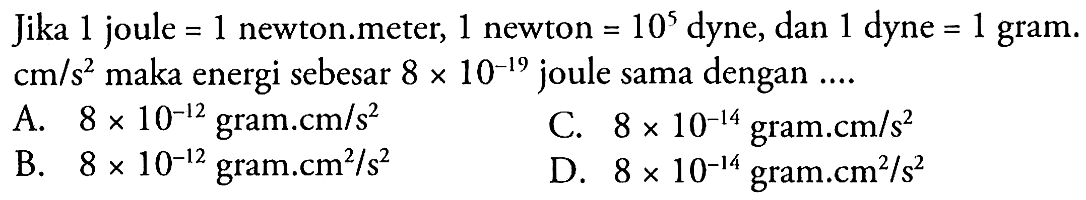 Jika 1 joule = 1 newton. meter, 1 newton = 10^5 dyne, dana 1 dyne = 1 gram. cm/(s^2) maka energi terbesar 8 x 10^(-19) joule sama dengan ....