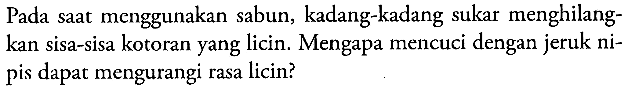 Pada saat menggunakan sabun, kadang-kadang sukar menghilangkan sisa-sisa kotoran yang licin. Mengapa mencuci dengan jeruk nipis dapat mengurangi rasa licin?