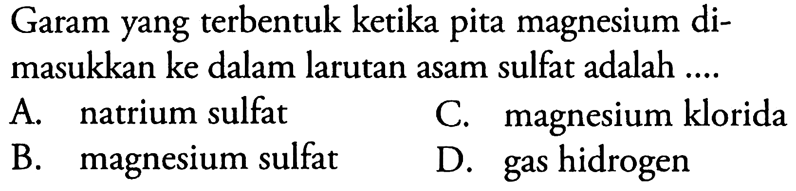 Garam yang terbentuk ketika pita magnesium dimasukkan ke dalam larutan asam sulfat adalah ....
