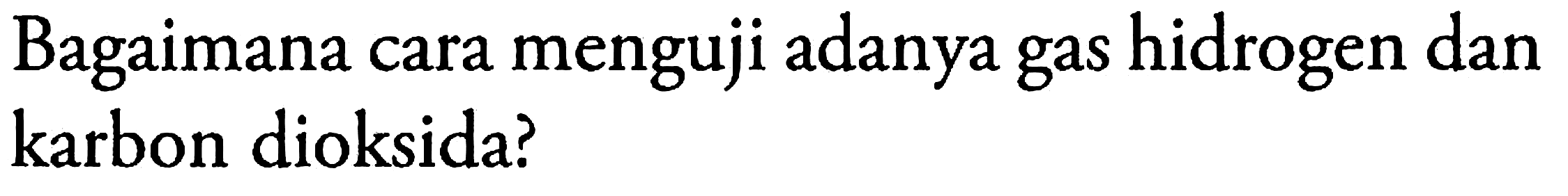 Bagaimana cara menguji adanya gas hidrogen dan karbon dioksida?