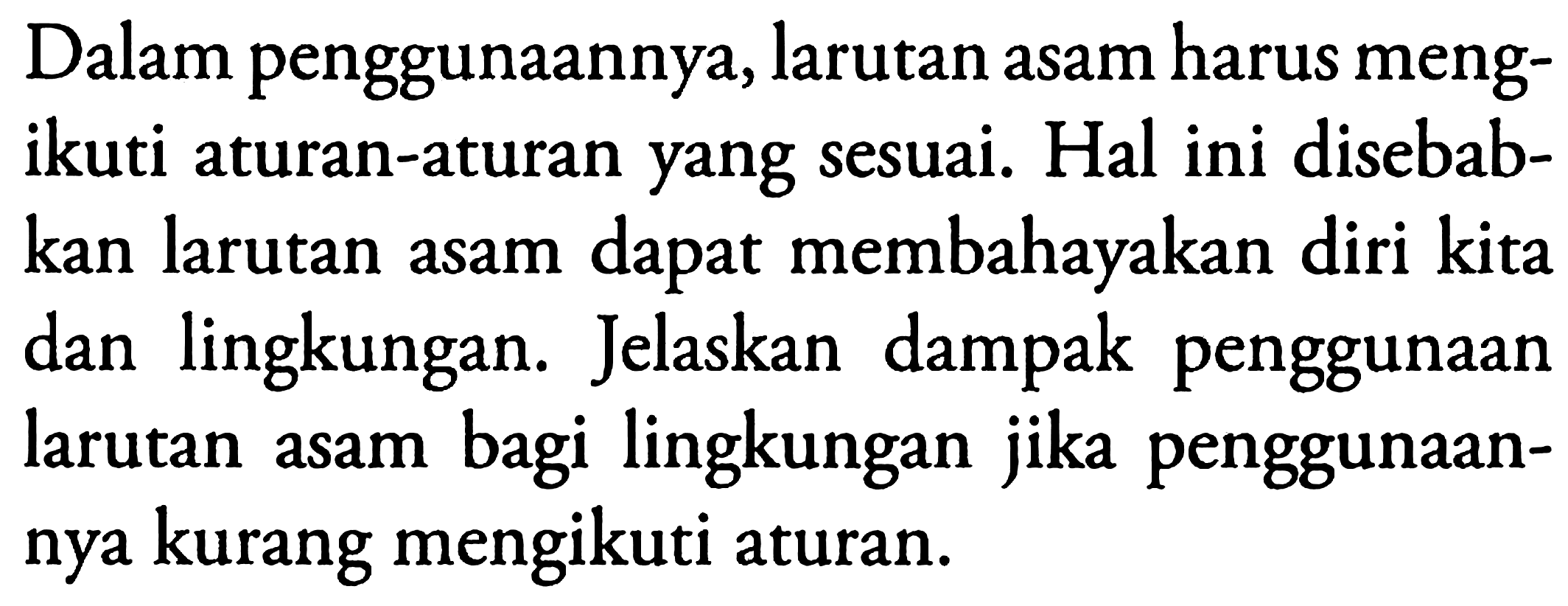 Dalam penggunaannya, larutan asam harus mengikuti aturan-aturan yang sesuai. Hal ini disebabkan larutan asam dapat membahayakan diri kita dan lingkungan. Jelaskan dampak penggunaan larutan asam bagi lingkungan jika penggunaannya kurang mengikuti aturan.