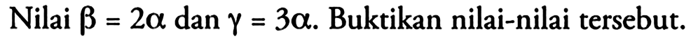 Nilai beta=2 alpha dan gamma=3 alpha. Buktikan nilai-nilai tersebut.