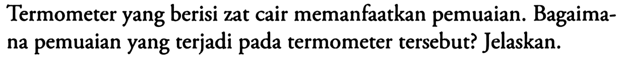 Termometer yang berisi zat cair memanfaatkan pemuaian. Bagaimana pemuaian yang terjadi pada termometer tersebut? Jelaskan.