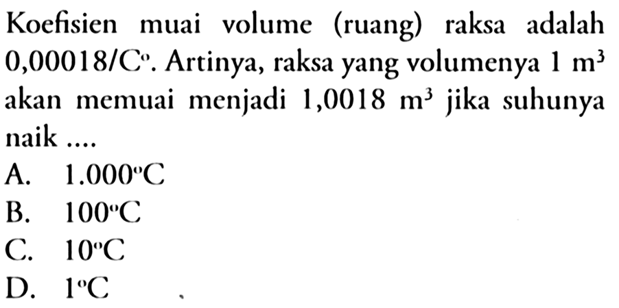 Koefisien muai volume (ruang) raksa adalah 0,00018/C. Artinya, raksa yang volumenya 1 m^3 akan memuai menjadi 1,0018 m^3 jika suhunya naik ....