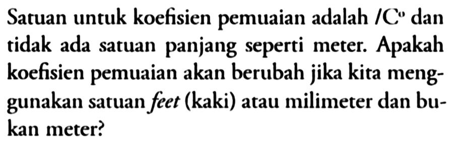 Satuan untuk koefisien pemuaian adalah /C dan tidak ada satuan panjang seperti meter. Apakah koefisien pemuaian akan berubah jika kita menggunakan satuan feet (kaki) atau milimeter dan bukan meter?