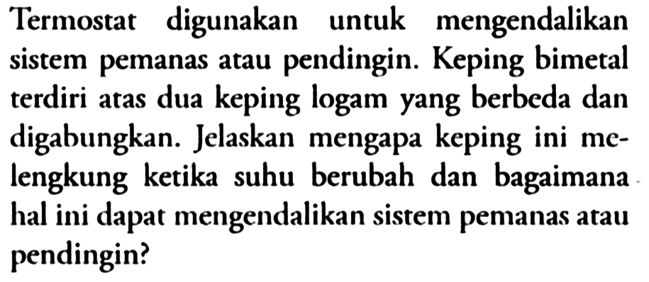 Termostat digunakan untuk mengendalikan sistem pemanas atau pendingin. Keping bimetal terdiri atas dua keping logam yang berbeda dan digabungkan. Jelaskan mengapa keping ini melengkung ketika suhu berubah dan bagaimana hal ini dapat mengendalikan sistem pemanas atau pendingin?