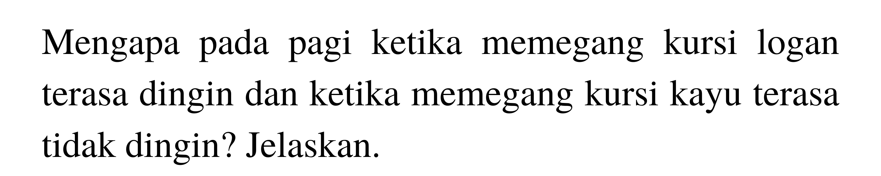 Mengapa pada pagi ketika memegang kursi logam terasa dingin dan ketika memegang kursi kayu terasa tidak dingin? Jelaskan.