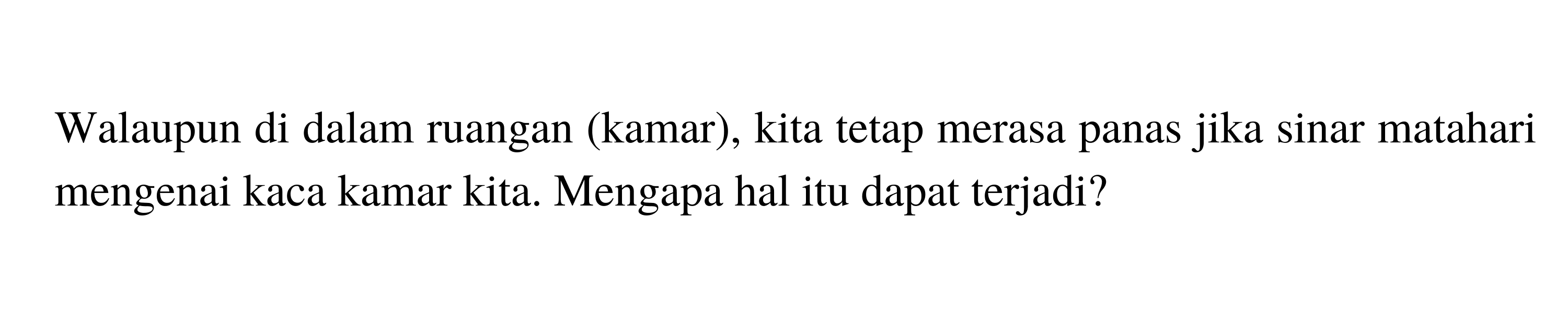 Walaupun di dalam ruangan (kamar), kita tetap merasa panas jika sinar matahari mengenai kaca kamar kita. Mengapa hal itu dapat terjadi?