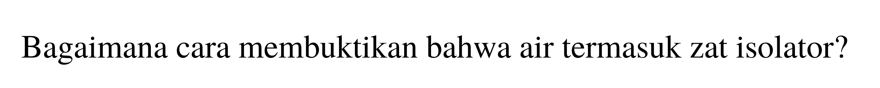 Bagaimana cara membuktikan bahwa air termasuk zat isolator? 