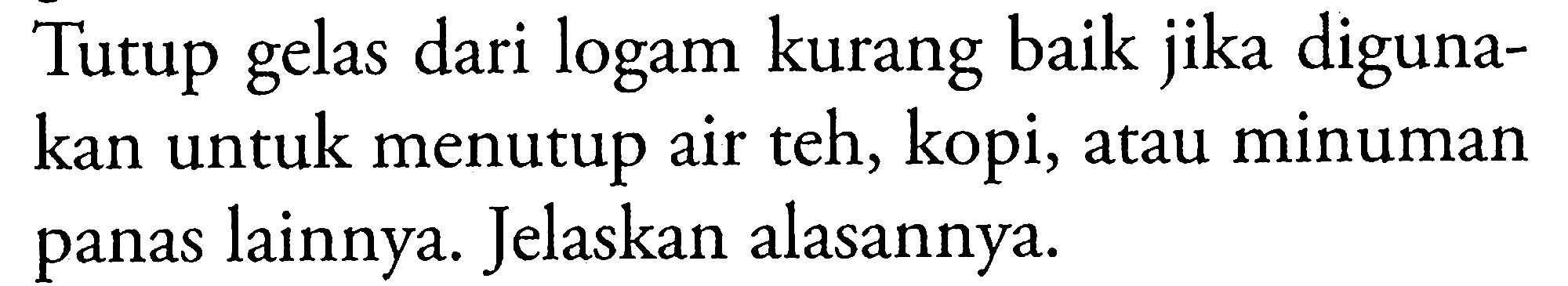 Tutup gelas dari logam kurang baik jika digunakan untuk menutup air teh, kopi, atau minuman panas lainnya. Jelaskan alasannya.