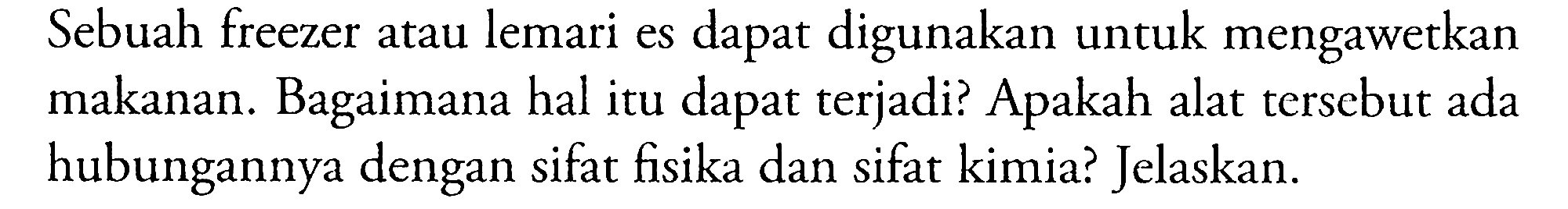 Sebuah freezer atau lemari es dapat digunakan untuk mengawetkan makanan. Bagaimana hal itu dapat terjadi? Apakah alat tersebut ada hubungannya dengan sifat fisika dan sifat kimia? Jelaskan.