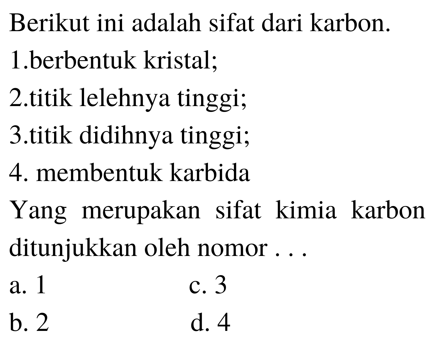 Berikut ini adalah sifat dari karbon.
1.berbentuk kristal;
2.titik lelehnya tinggi;
3.titik didihnya tinggi;
4. membentuk karbida
Yang merupakan sifat kimia karbon ditunjukkan oleh nomor ...