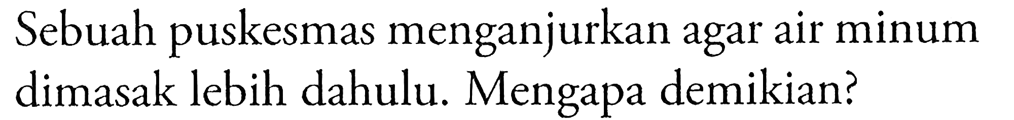 Sebuah puskesmas menganjurkan agar air minum dimasak lebih dahulu. Mengapa demikian?