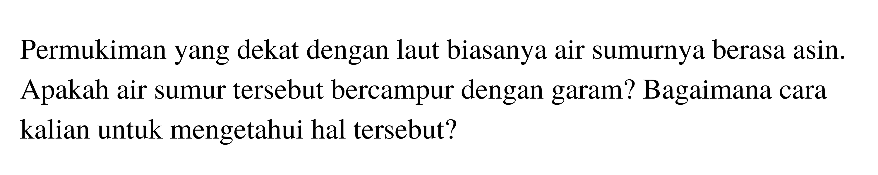 Permukiman yang dekat dengan laut biasanya air sumurnya berasa asin. Apakah air sumur tersebut bercampur dengan garam? Bagaimana cara kalian untuk mengetahui hal tersebut?