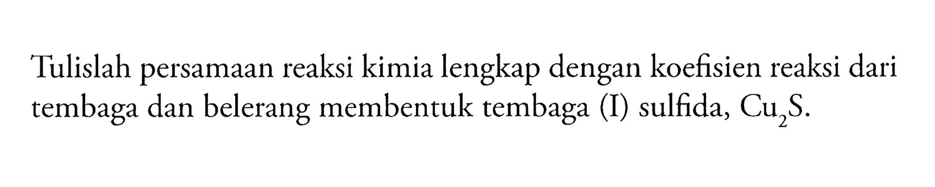 Tulislah persamaan reaksi kimia lengkap dengan koefisien reaksi dari tembaga dan belerang membentuk tembaga (I) sulfida,  Cu2S .