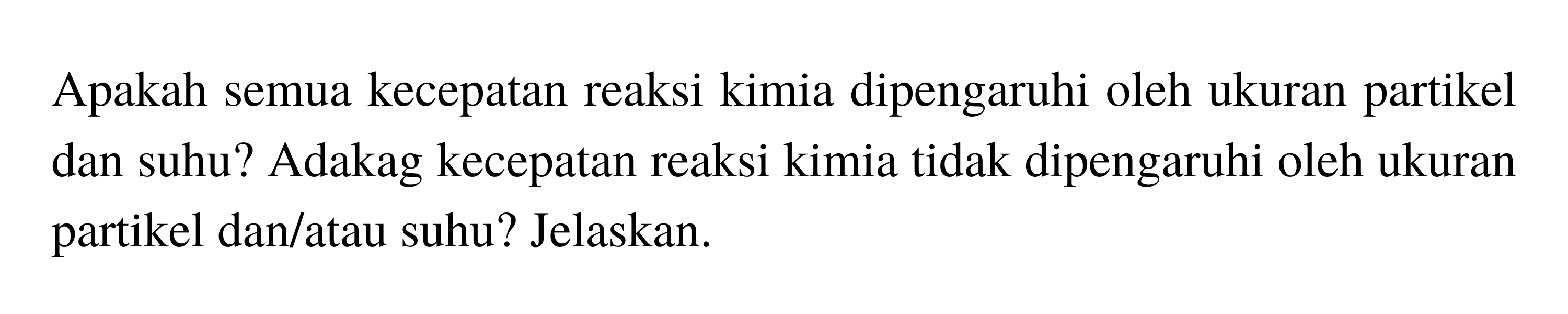 Apakah semua kecepatan reaksi kimia dipengaruhi oleh ukuran partikel dan suhu? Adakah kecepatan reaksi kimia tidak dipengaruhi oleh ukuran partikel dan/atau suhu? Jelaskan.