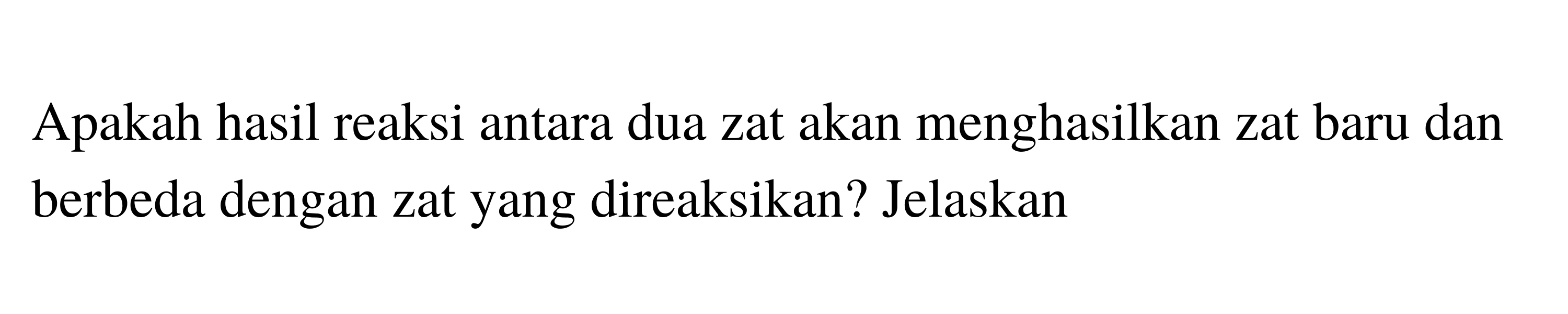 Apakah hasil reaksi antara dua zat akan menghasilkan zat baru dan berbeda dengan zat yang direaksikan? Jelaskan