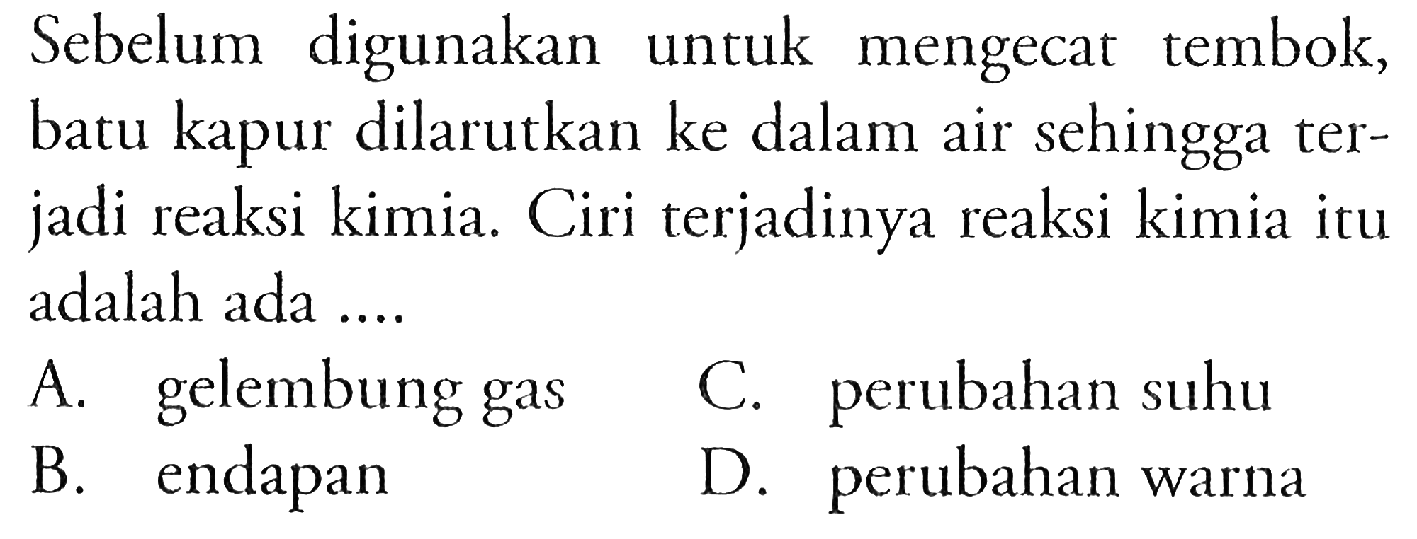 Sebelum digunakan untuk mengecat tembok, batu kapur dilarutkan ke dalam air sehingga terjadi reaksi kimia. Ciri terjadinya reaksi kimia itu adalah ada ....
