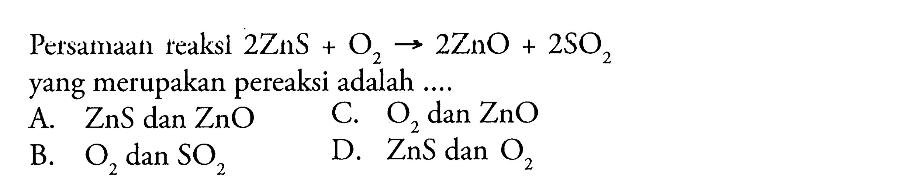 Persamaan reaksi 2ZnS + O2 -> 2ZnO + 2SO2 yang merupakan pereaksi adalah ....