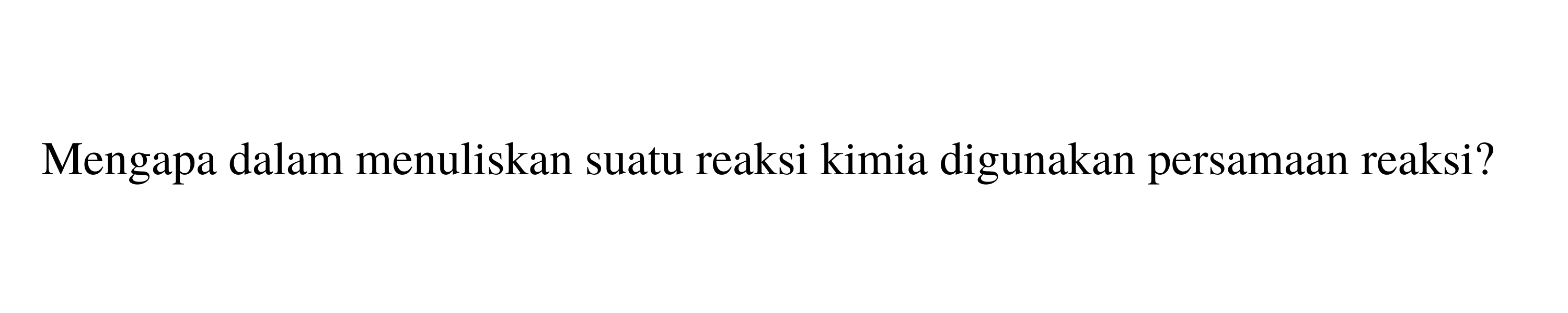 Mengapa dalam menuliskan suatu reaksi kimia digunakan persamaan reaksi?