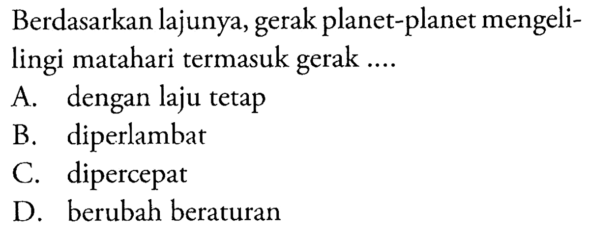 Berdasarkan lajunya, gerak planet-planet mengelilingi matahari termasuk gerak ....