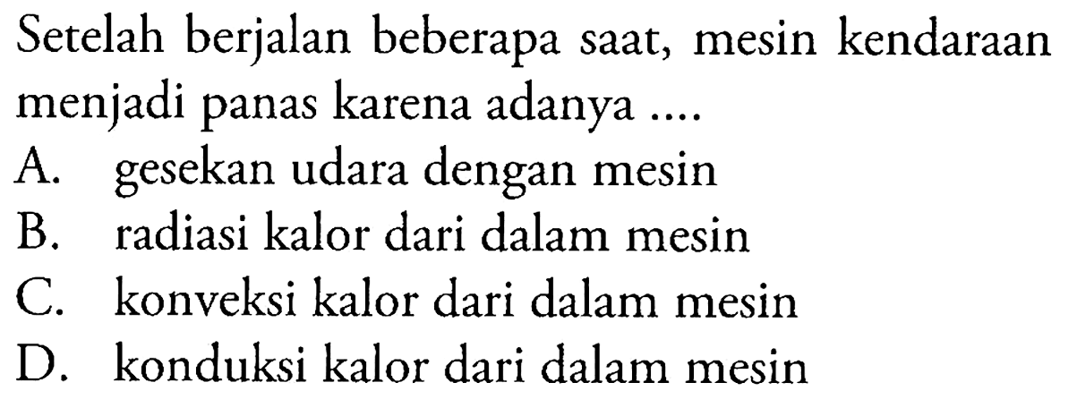 Setelah berjalan beberapa saat, mesin kendaraan menjadi panas karena adanya ....