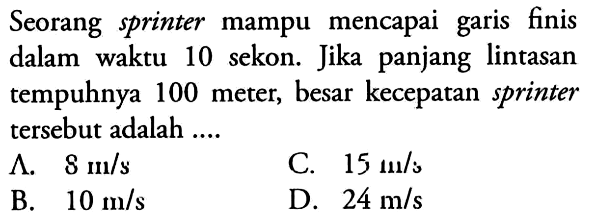 Seorang sprinter mampu mencapai garis finis dalam waktu 10 sekon. Jika panjang lintasan tempuhnya 100 meter, besar kecepatan sprinter tersebut adalah ....
