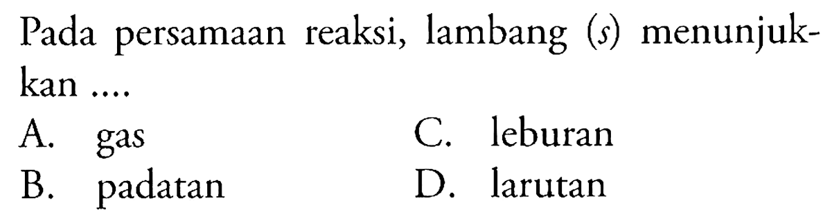 Pada persamaan reaksi, lambang (s) menunjukkan ....