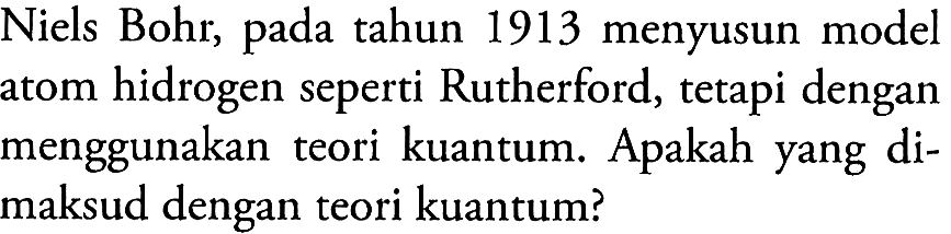 Niels Bohr, pada tahun 1913 menyusun model atom hidrogen seperti Rutherford, tetapi dengan menggunakan teori kuantum. Apakah yang dimaksud dengan teori kuantum?