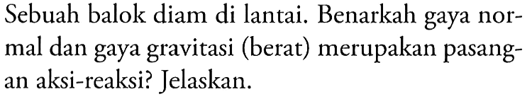 Sebuah balok diam di lantai. Benarkah gaya normal dan gaya gravitasi (berat) merupakan pasangan aksi-reaksi? Jelaskan.