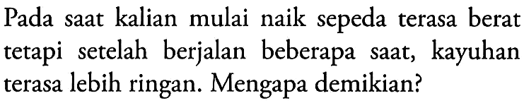 Pada saat kalian mulai naik sepeda terasa berat tetapi setelah berjalan beberapa saat, kayuhan terasa lebih ringan. Mengapa demikian?