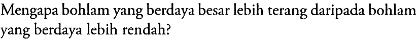 Mengapa bohlam yang berdaya besar lebih terang daripada bohlam yang berdaya lebih rendah?