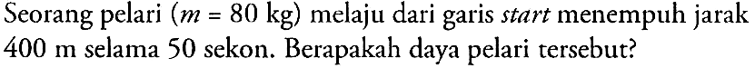 Seorang pelari (m = 80 kg) melaju dari garis start menempuh jarak 400 m selama 50 sekon. Berapakah daya pelari tersebut?