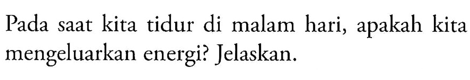 Pada saat kita tidur di malam hari, apakah kita mengeluarkan energi? Jelaskan. 